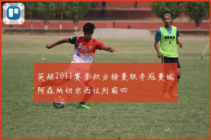 英超2011赛季积分榜曼联夺冠曼城阿森纳切尔西位列前四