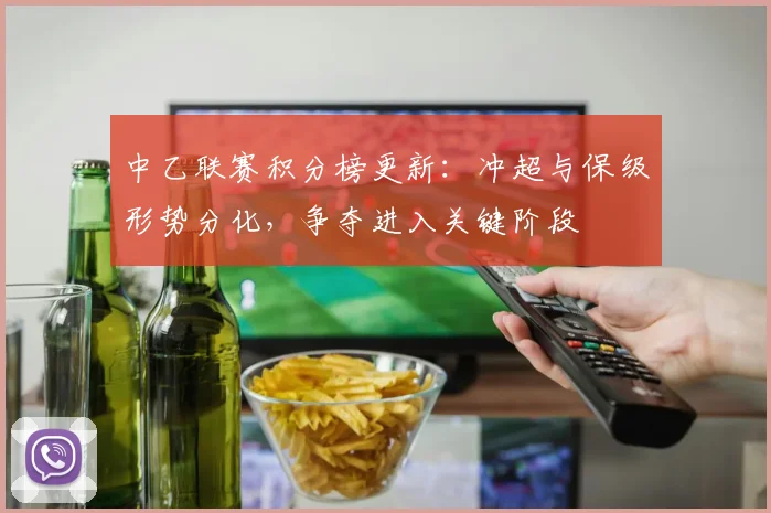 中乙联赛积分榜更新:冲超与保级形势分化,争夺进入关键阶段
