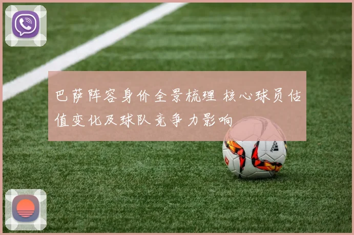 巴萨阵容身价全景梳理 核心球员估值变化及球队竞争力影响