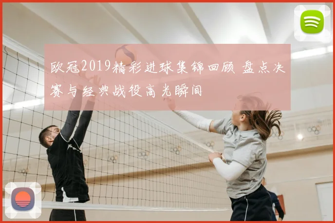 欧冠2019精彩进球集锦回顾 盘点决赛与经典战役高光瞬间