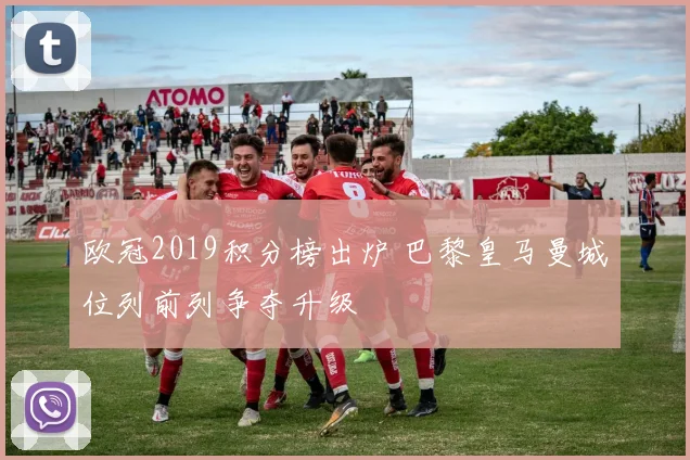欧冠2019积分榜出炉 巴黎皇马曼城位列前列争夺升级