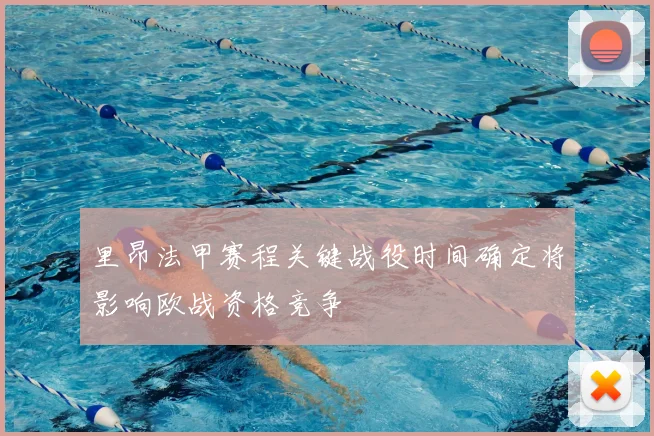 里昂法甲赛程关键战役时间确定将影响欧战资格竞争
