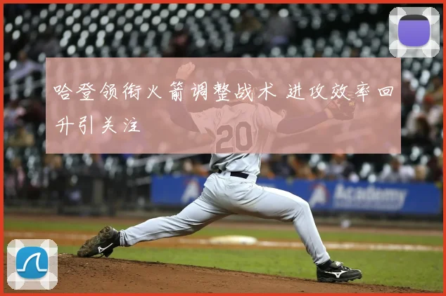 哈登领衔火箭调整战术 进攻效率回升引关注
