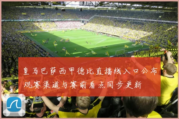皇马巴萨西甲德比直播线入口公布 观赛渠道与赛前看点同步更新