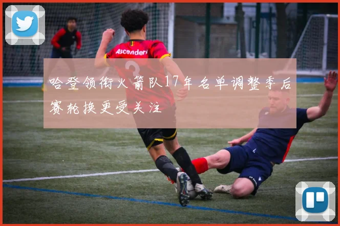 哈登领衔火箭队17年名单调整季后赛轮换更受关注