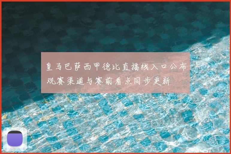 皇马巴萨西甲德比直播线入口公布 观赛渠道与赛前看点同步更新
