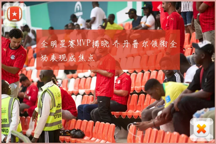 全明星赛MVP揭晓 乔丹普尔领衔全场表现成焦点