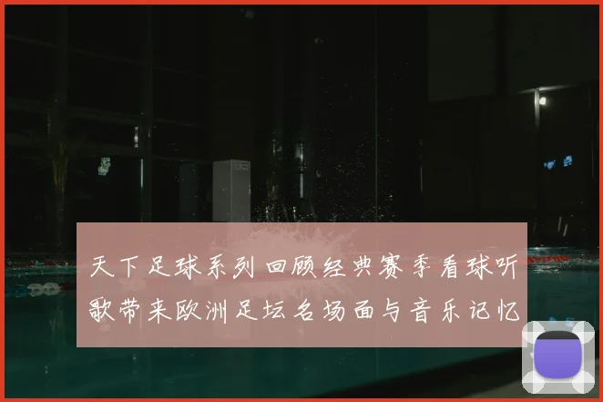 天下足球系列回顾经典赛季看球听歌带来欧洲足坛名场面与音乐记忆