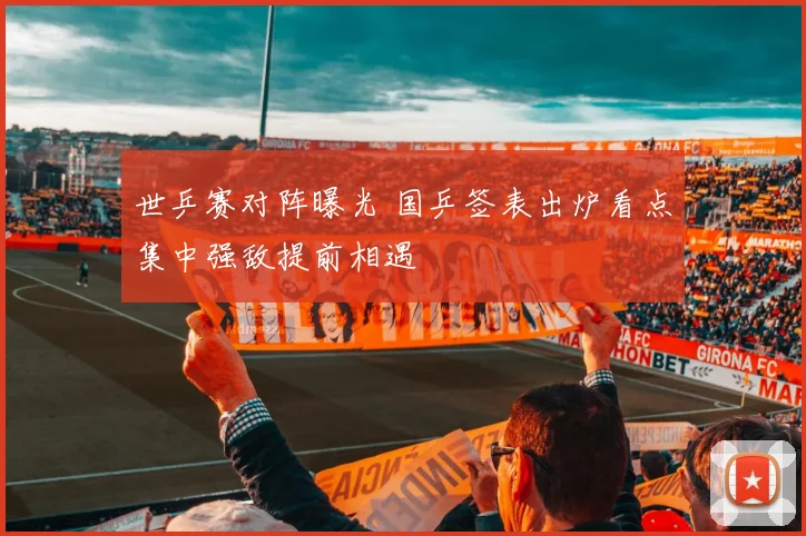 世乒赛对阵曝光 国乒签表出炉看点集中强敌提前相遇