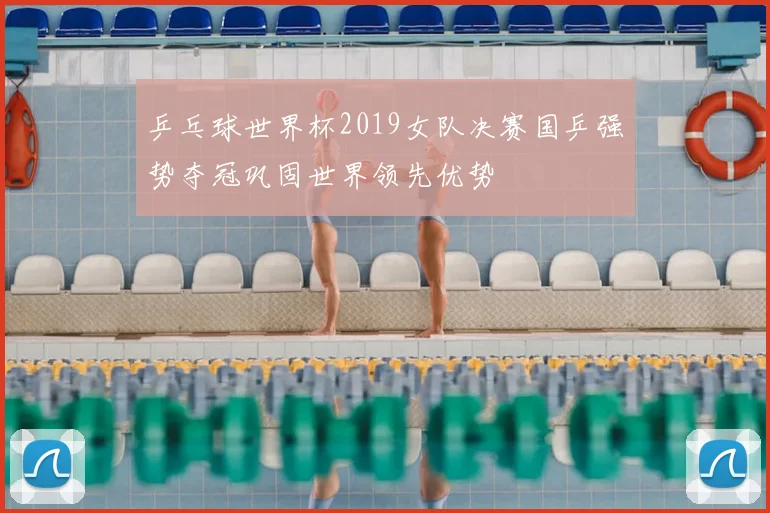 乒乓球世界杯2019女队决赛国乒强势夺冠巩固世界领先优势