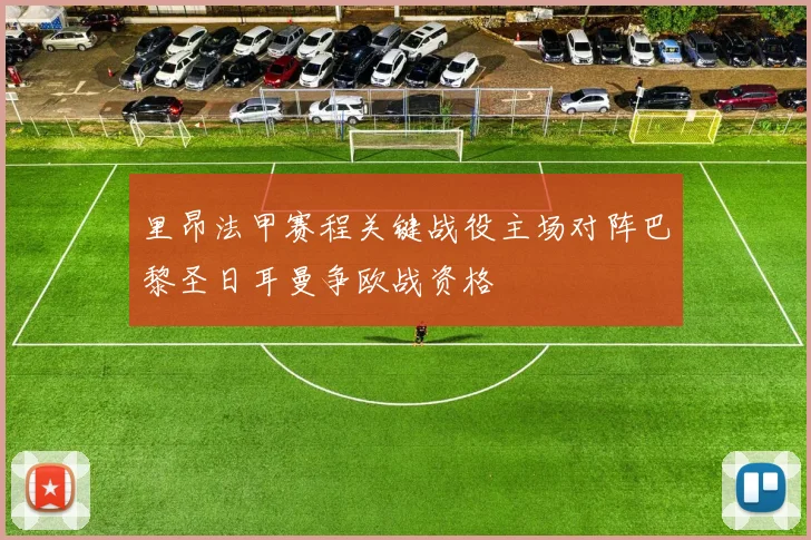 里昂法甲赛程关键战役主场对阵巴黎圣日耳曼争欧战资格