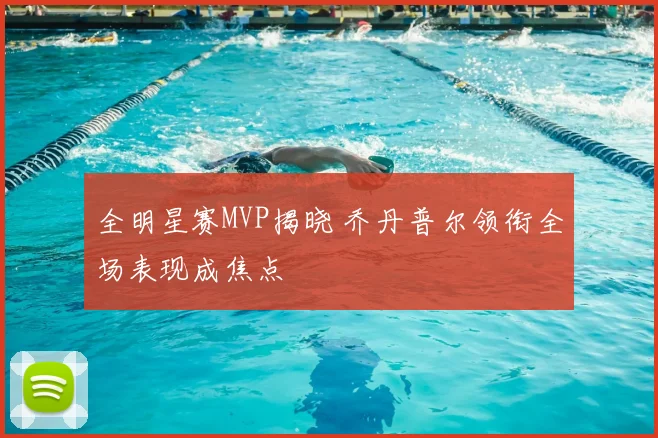 全明星赛MVP揭晓 乔丹普尔领衔全场表现成焦点