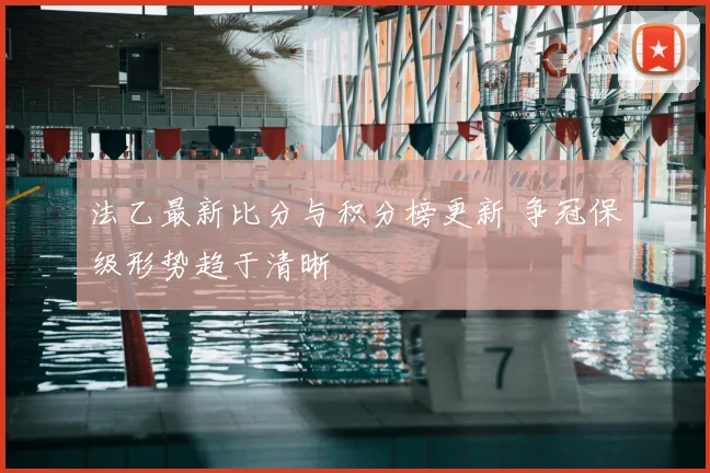 法乙最新比分与积分榜更新 争冠保级形势趋于清晰