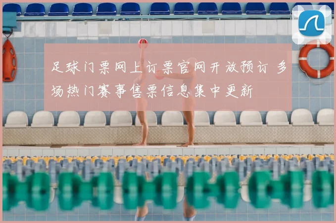 足球门票网上订票官网开放预订 多场热门赛事售票信息集中更新