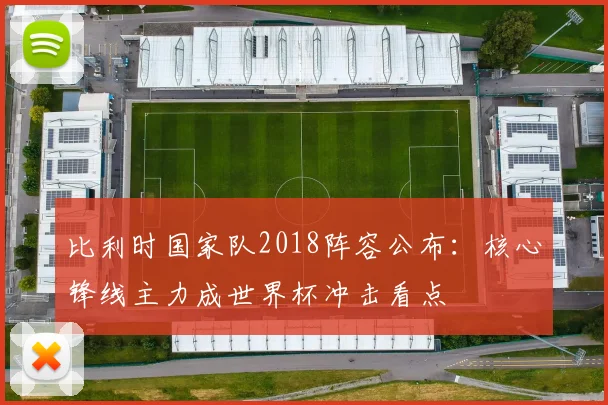 比利时国家队2018阵容公布:核心锋线主力成世界杯冲击看点