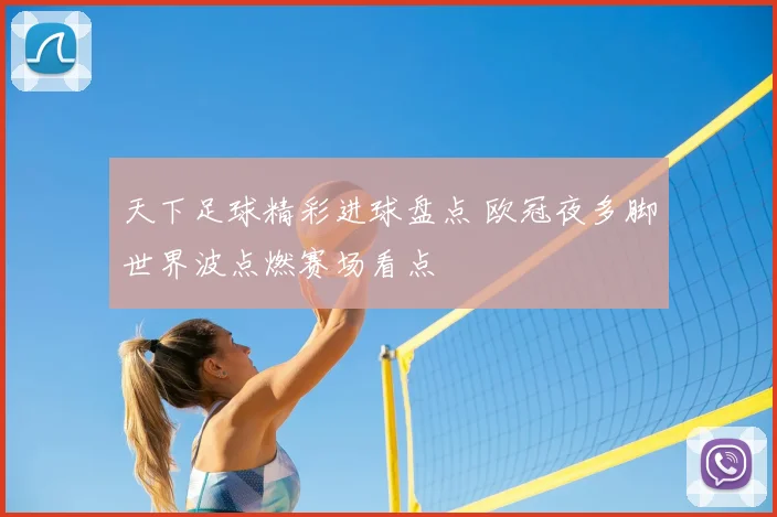 天下足球精彩进球盘点 欧冠夜多脚世界波点燃赛场看点