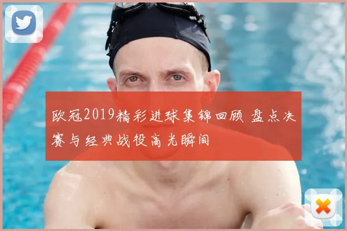 欧冠2019精彩进球集锦回顾 盘点决赛与经典战役高光瞬间