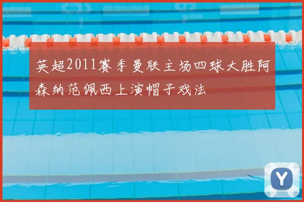 英超2011赛季曼联主场四球大胜阿森纳范佩西上演帽子戏法
