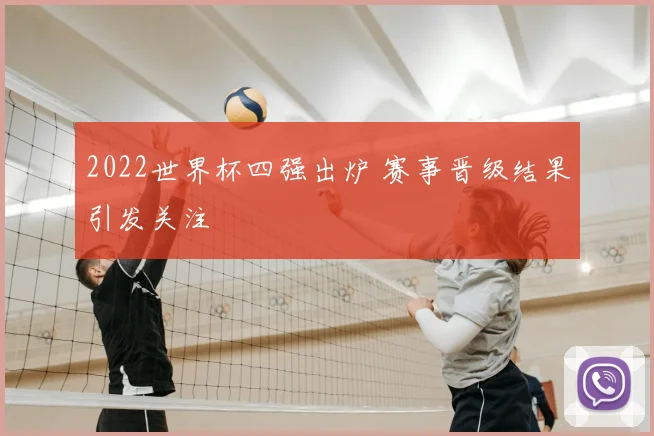 2022世界杯四强出炉 赛事晋级结果引发关注