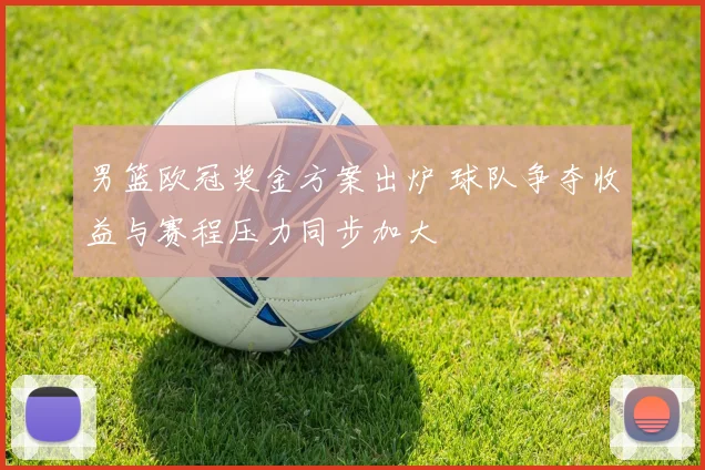 男篮欧冠奖金方案出炉 球队争夺收益与赛程压力同步加大