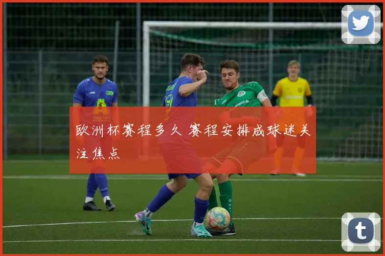 欧洲杯赛程多久 赛程安排成球迷关注焦点