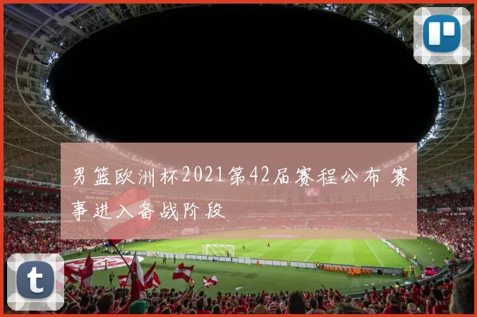 男篮欧洲杯2021第42届赛程公布 赛事进入备战阶段