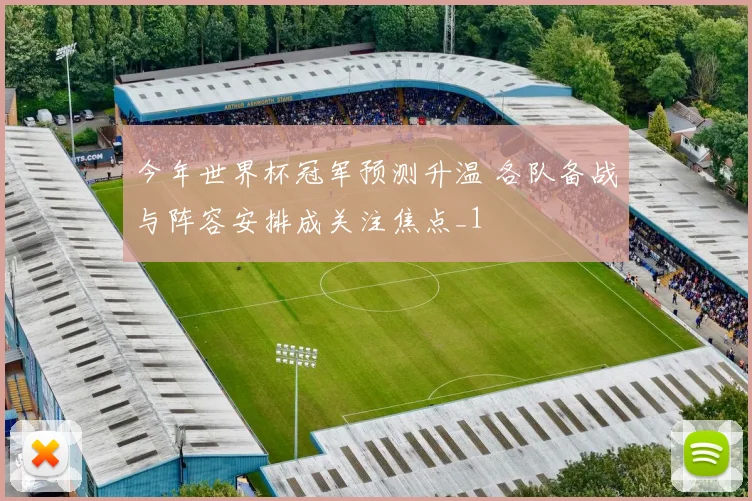 今年世界杯冠军预测升温 各队备战与阵容安排成关注焦点_1