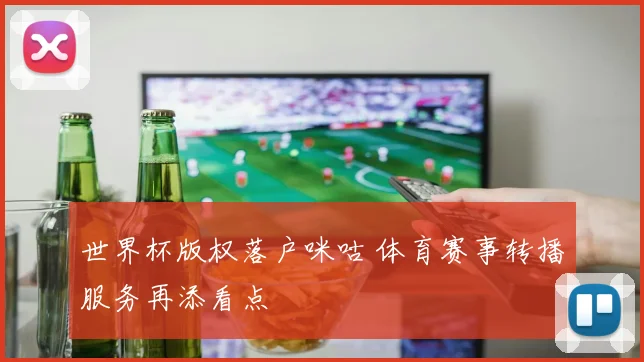 世界杯版权落户咪咕 体育赛事转播服务再添看点