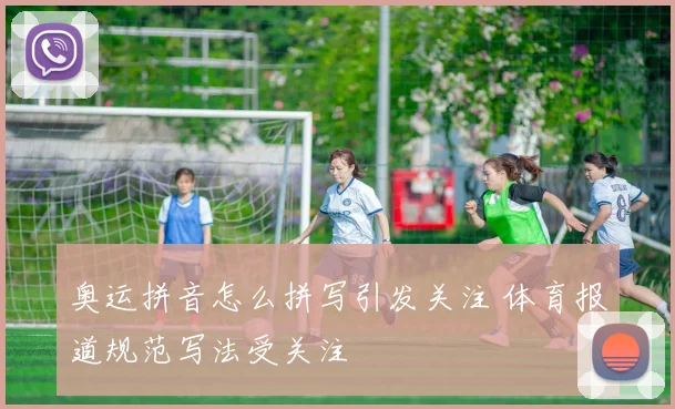 奥运拼音怎么拼写引发关注 体育报道规范写法受关注