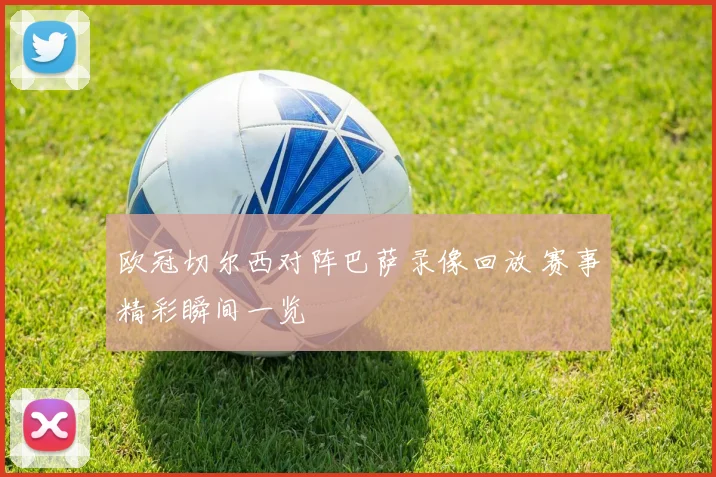 欧冠切尔西对阵巴萨录像回放 赛事精彩瞬间一览